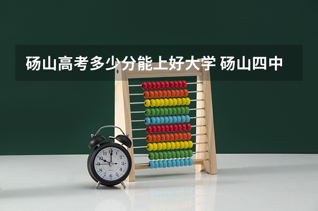 砀山高考多少分能上好大学 砀山四中高考升学率