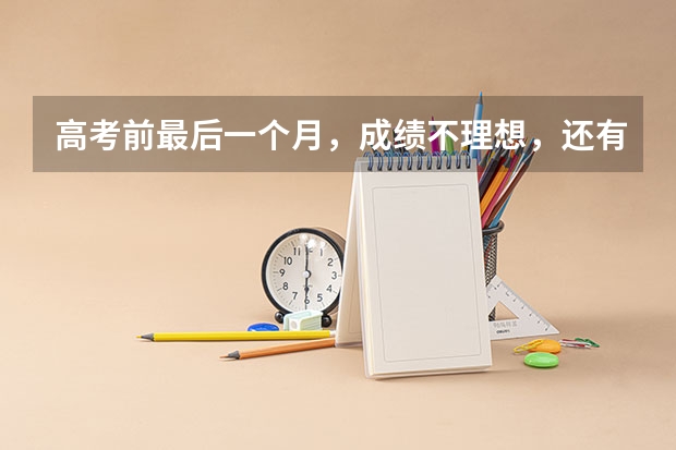 高考前最后一个月，成绩不理想，还有可能逆袭吗？