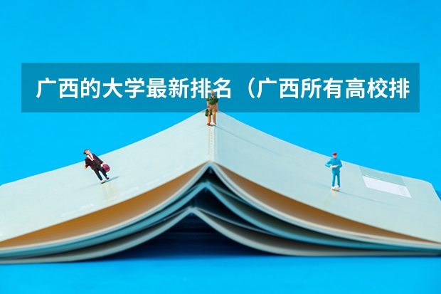 广西的大学最新排名（广西所有高校排名一览表）