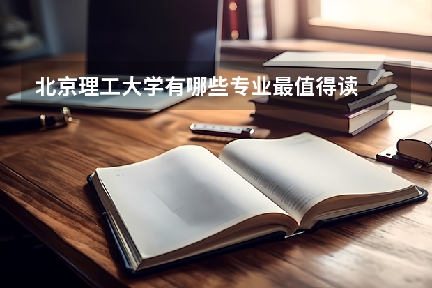 北京理工大学有哪些专业最值得读
