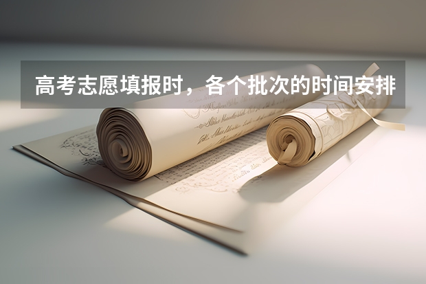 高考志愿填报时，各个批次的时间安排？（“高考志愿填报时间？）