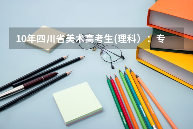 10年四川省美术高考生(理科):专业244,文化380左右,能读到川内什么学校。