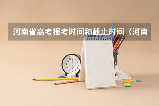 河南省高考报考时间和截止时间（河南高考本科一批填报志愿时间）