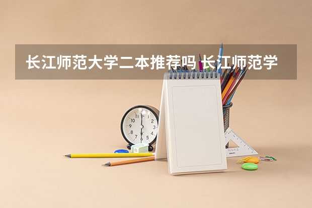长江师范大学二本推荐吗 长江师范学院是一本还是二本