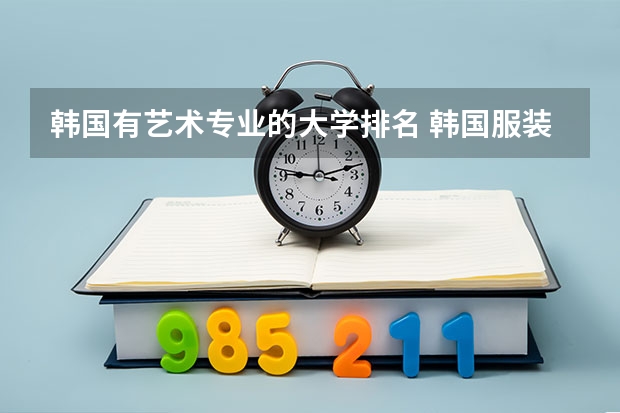韩国有艺术专业的大学排名 韩国服装设计专业大学排名
