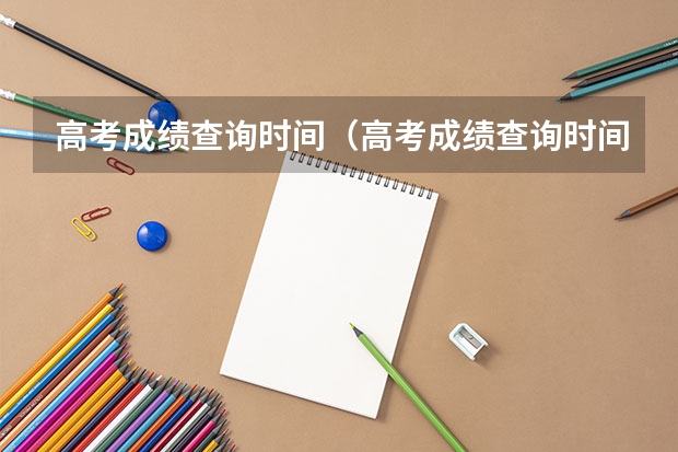 高考成绩查询时间（高考成绩查询时间）