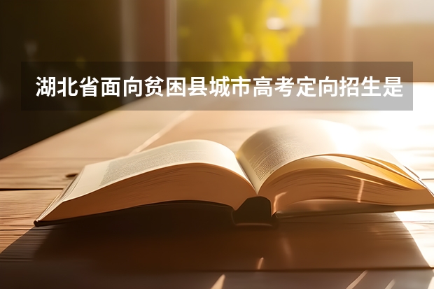 湖北省面向贫困县城市高考定向招生是怎么回事?贫困生可以上哪些高校?