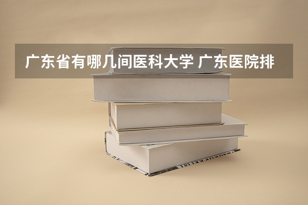 广东省有哪几间医科大学 广东医院排名（广东排名前十的医院）