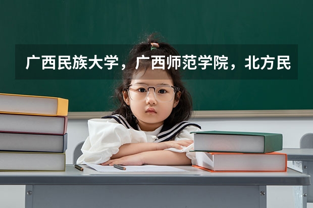 广西民族大学,广西师范学院,北方民族大学哪个比较好了