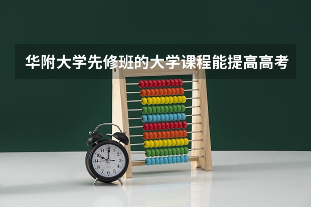 华附大学先修班的大学课程能提高高考成绩吗