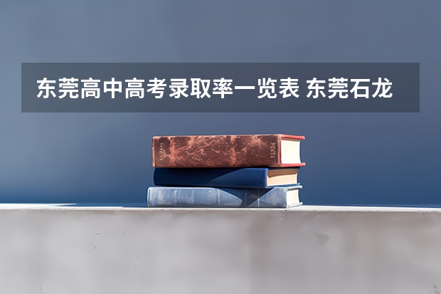 东莞高中高考录取率一览表 东莞石龙高中高考升学率