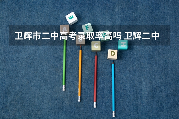 卫辉市二中高考录取率高吗 卫辉二中分数线2023