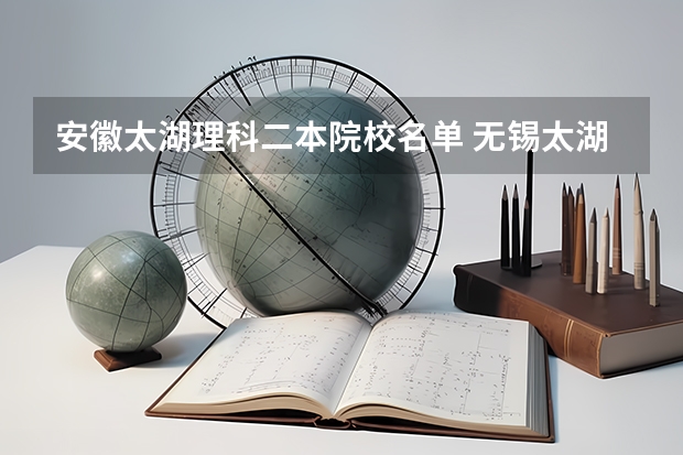 安徽太湖理科二本院校名单 无锡太湖学院是二本还是三本？