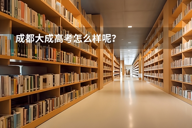 成都大成高考怎么样呢？