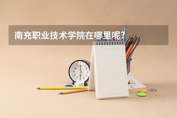南充职业技术学院在哪里呢?