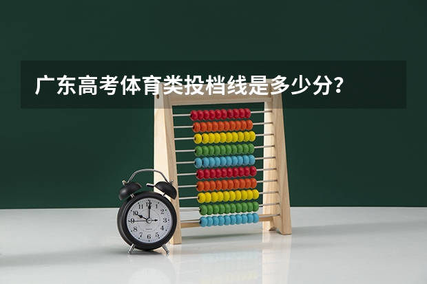广东高考体育类投档线是多少分？