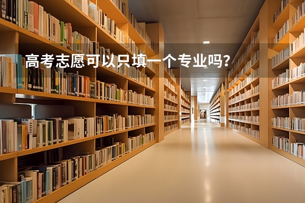 高考志愿可以只填一个专业吗？