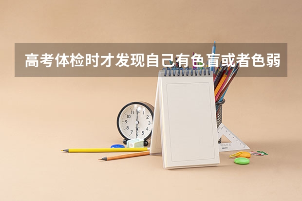 高考体检时才发现自己有色盲或者色弱的情况，有哪些专业不能报考？
