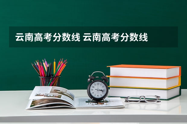 云南高考分数线 云南高考分数线