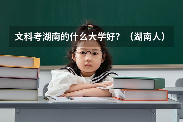 文科考湖南的什么大学好？（湖南人）