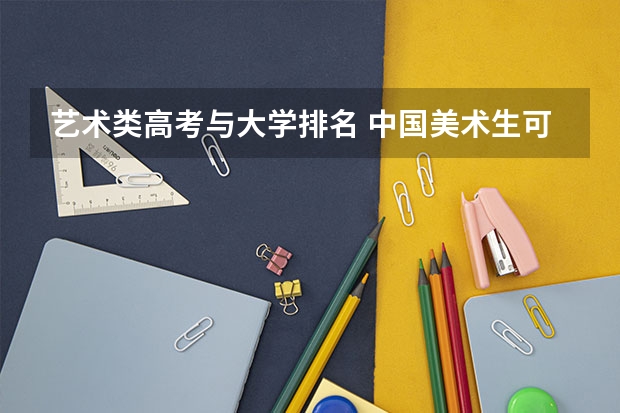 艺术类高考与大学排名 中国美术生可选择的综合类大学排名（详细一点）谢谢