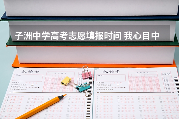 子洲中学高考志愿填报时间 我心目中的子洲中学作文咋么写