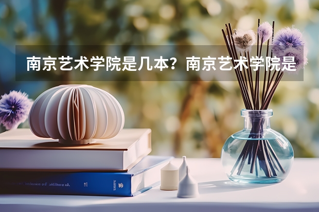 南京艺术学院是几本？南京艺术学院是怎样的一所学校呢？
