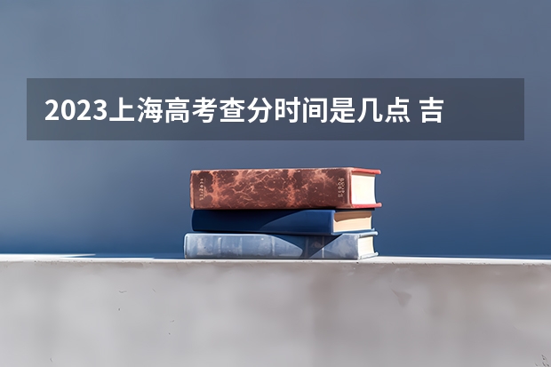2023上海高考查分时间是几点 吉林高考几点出分