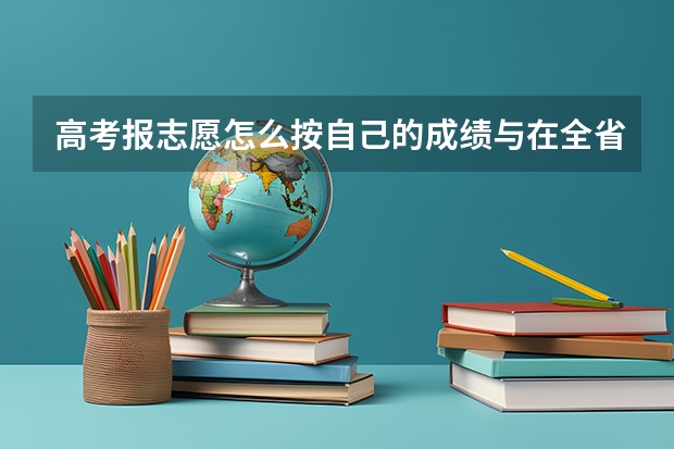 高考报志愿怎么按自己的成绩与在全省的排名查到自己适合报考院校的范围？谢谢