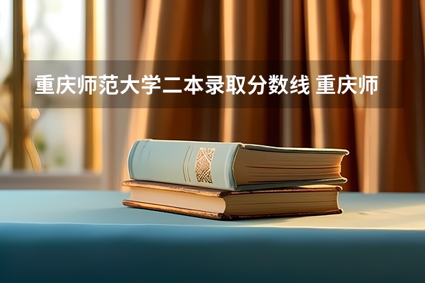 重庆师范大学二本录取分数线 重庆师范大学分数线