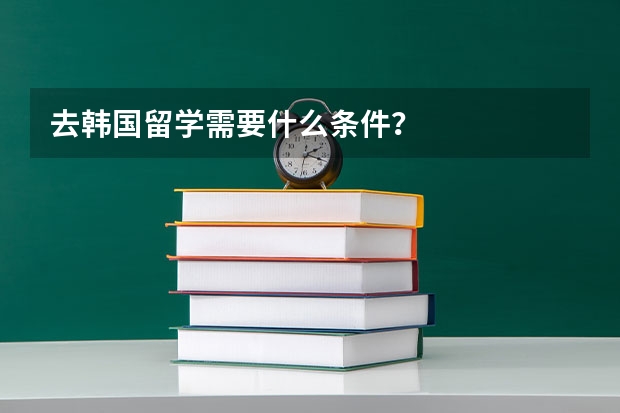 去韩国留学需要什么条件？