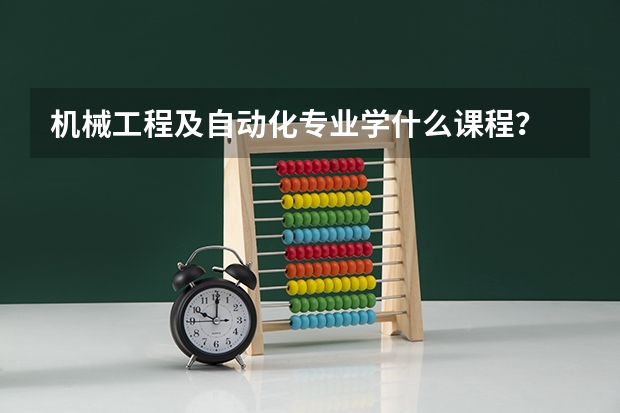 机械工程及自动化专业学什么课程？