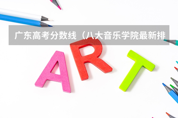 广东高考分数线（八大音乐学院最新排名）