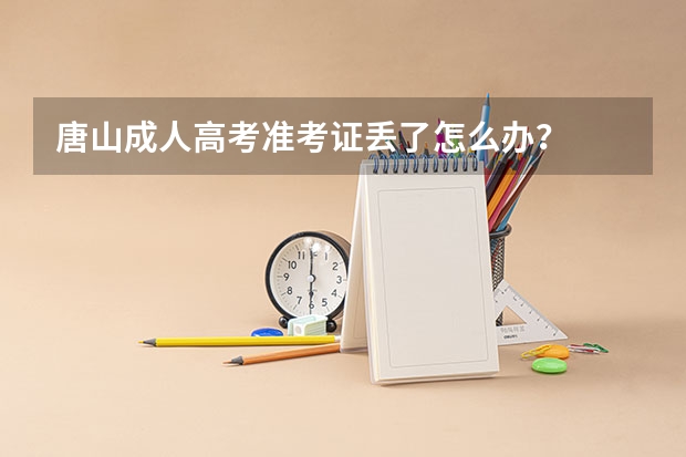 唐山成人高考准考证丢了怎么办？