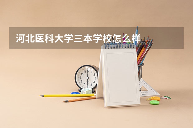 河北医科大学三本学校怎么样