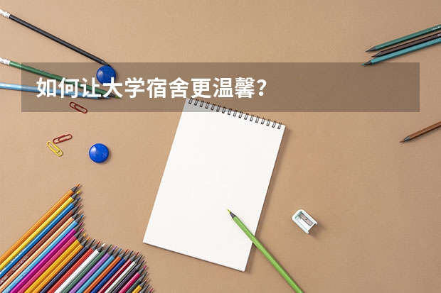 如何让大学宿舍更温馨？
