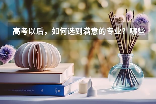 高考以后，如何选到满意的专业？哪些原则值得关注？