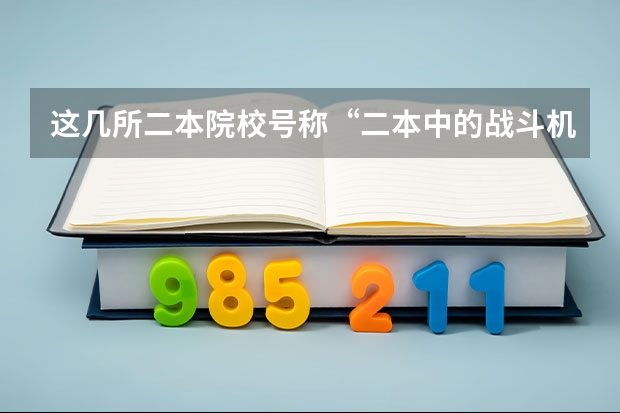 这几所二本院校号称“二本中的战斗机”，考上不愁工作，是真的吗？