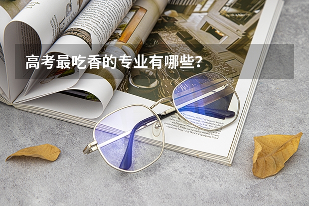 高考最吃香的专业有哪些？