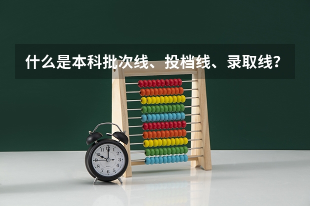 什么是本科批次线、投档线、录取线？有什么区别？