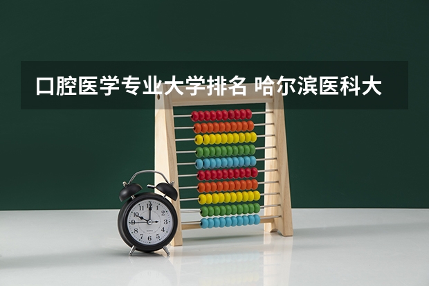 口腔医学专业大学排名 哈尔滨医科大学护理分数线