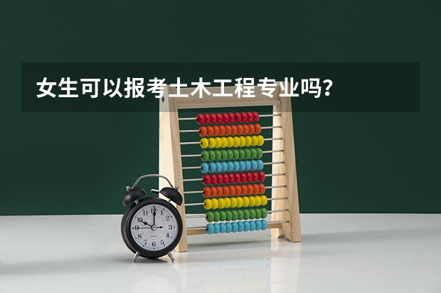 女生可以报考土木工程专业吗？