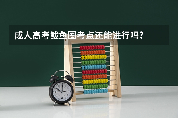 成人高考鲅鱼圈考点还能进行吗?