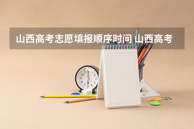 山西高考志愿填报顺序时间 山西高考填报志愿时间表
