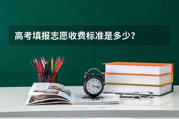 高考填报志愿收费标准是多少？