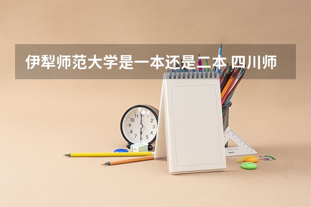 伊犁师范大学是一本还是二本 四川师范大学是一本还是二本