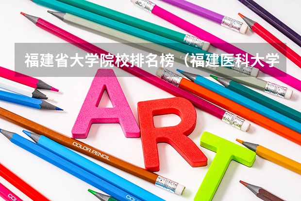 福建省大学院校排名榜（福建医科大学大学地址）