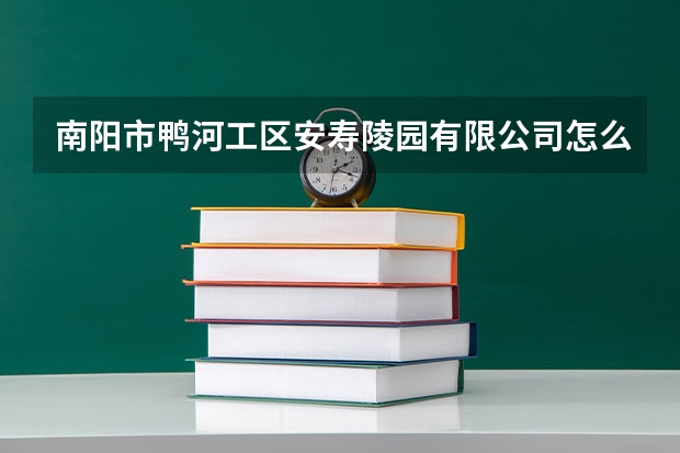 南阳市鸭河工区安寿陵园有限公司怎么样？