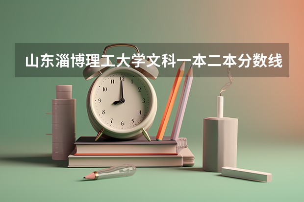 山东淄博理工大学文科一本.二本分数线各是多少?专业好吗?学校环境怎样?
