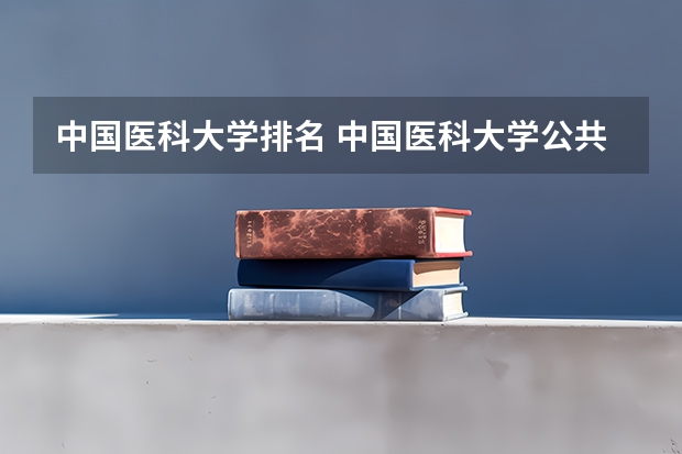 中国医科大学排名 中国医科大学公共卫生学院的排名
